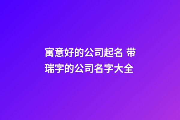 寓意好的公司起名 带瑞字的公司名字大全
